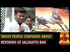 Trichy people confident about revoke of Jallikattu Ban - Thanthi TV
