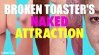 Broken Toaster's Naked Attraction