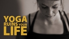 Yoga Ruins Your LIfe