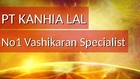 PT KANHIA LAL - No1 Vashikaran Specialist